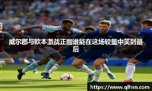 威尔郡与欧本激战正酣谁能在这场较量中笑到最后
