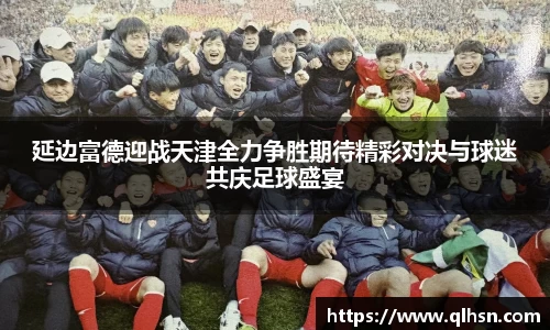 延边富德迎战天津全力争胜期待精彩对决与球迷共庆足球盛宴